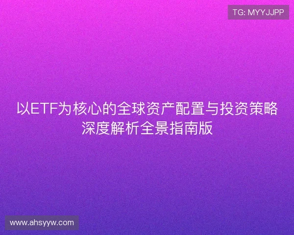 以ETF为核心的全球资产配置与投资策略深度解析全景指南版